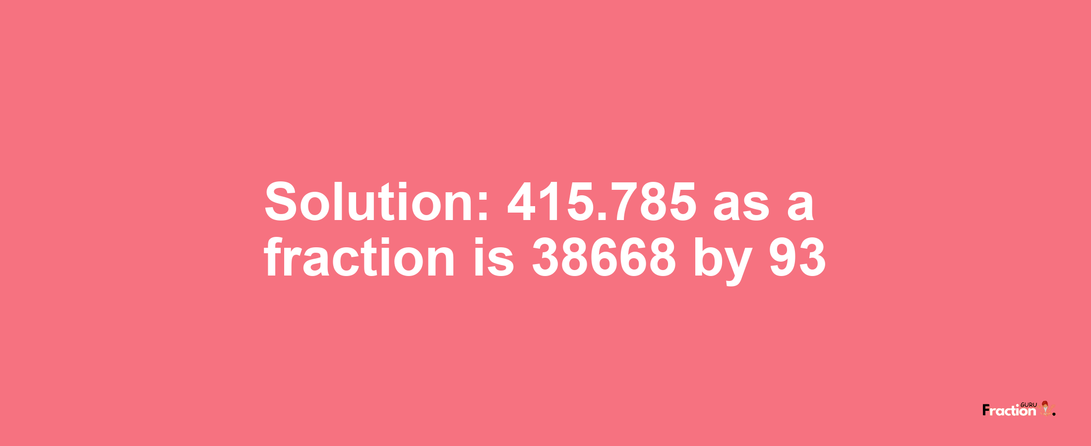 Solution:415.785 as a fraction is 38668/93